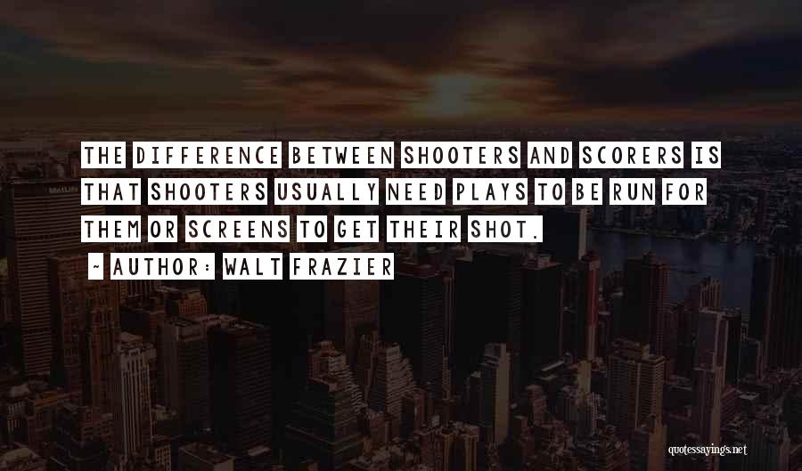 Walt Frazier Quotes: The Difference Between Shooters And Scorers Is That Shooters Usually Need Plays To Be Run For Them Or Screens To