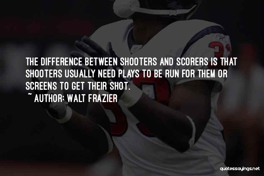 Walt Frazier Quotes: The Difference Between Shooters And Scorers Is That Shooters Usually Need Plays To Be Run For Them Or Screens To
