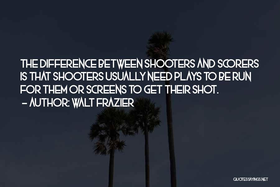 Walt Frazier Quotes: The Difference Between Shooters And Scorers Is That Shooters Usually Need Plays To Be Run For Them Or Screens To