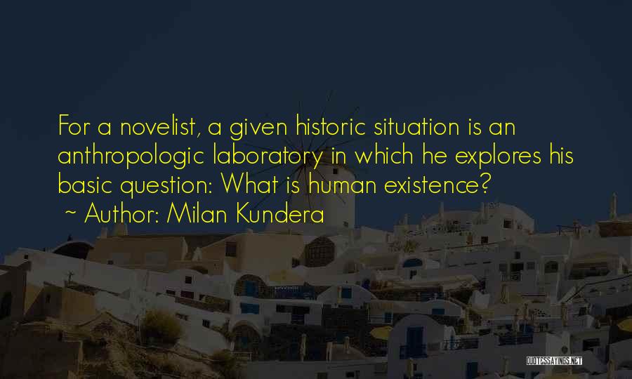 Milan Kundera Quotes: For A Novelist, A Given Historic Situation Is An Anthropologic Laboratory In Which He Explores His Basic Question: What Is