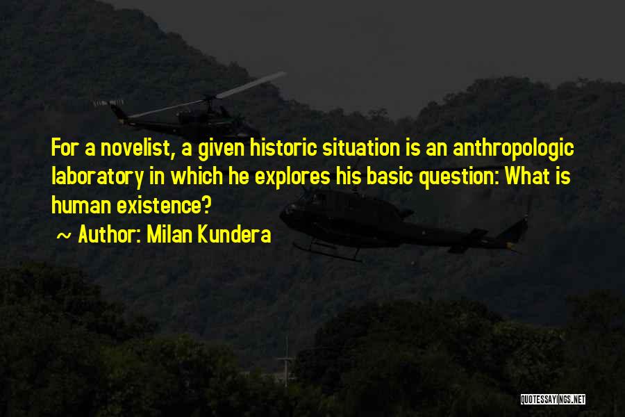 Milan Kundera Quotes: For A Novelist, A Given Historic Situation Is An Anthropologic Laboratory In Which He Explores His Basic Question: What Is