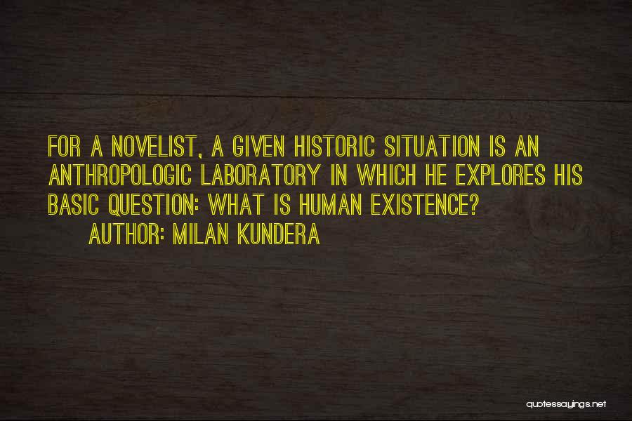 Milan Kundera Quotes: For A Novelist, A Given Historic Situation Is An Anthropologic Laboratory In Which He Explores His Basic Question: What Is