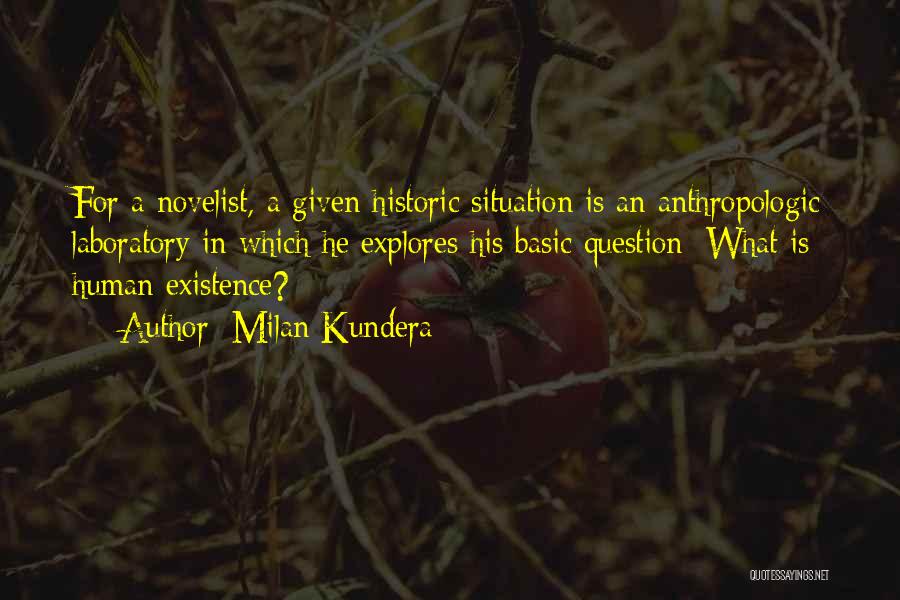 Milan Kundera Quotes: For A Novelist, A Given Historic Situation Is An Anthropologic Laboratory In Which He Explores His Basic Question: What Is