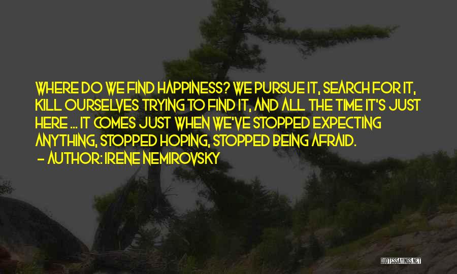 Irene Nemirovsky Quotes: Where Do We Find Happiness? We Pursue It, Search For It, Kill Ourselves Trying To Find It, And All The