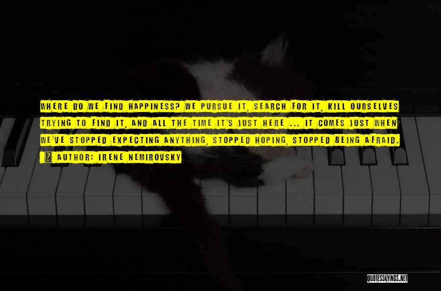 Irene Nemirovsky Quotes: Where Do We Find Happiness? We Pursue It, Search For It, Kill Ourselves Trying To Find It, And All The
