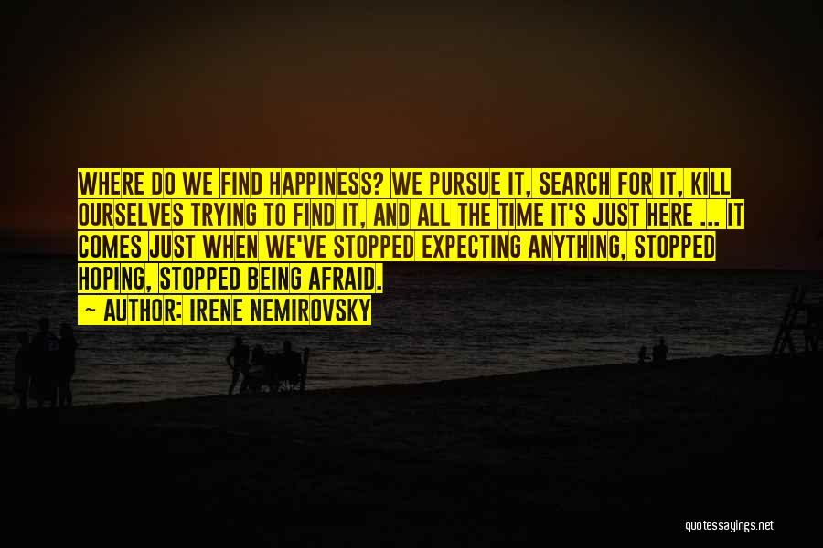 Irene Nemirovsky Quotes: Where Do We Find Happiness? We Pursue It, Search For It, Kill Ourselves Trying To Find It, And All The