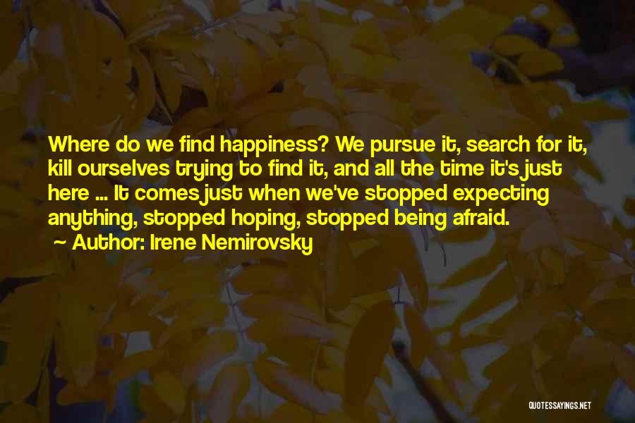 Irene Nemirovsky Quotes: Where Do We Find Happiness? We Pursue It, Search For It, Kill Ourselves Trying To Find It, And All The