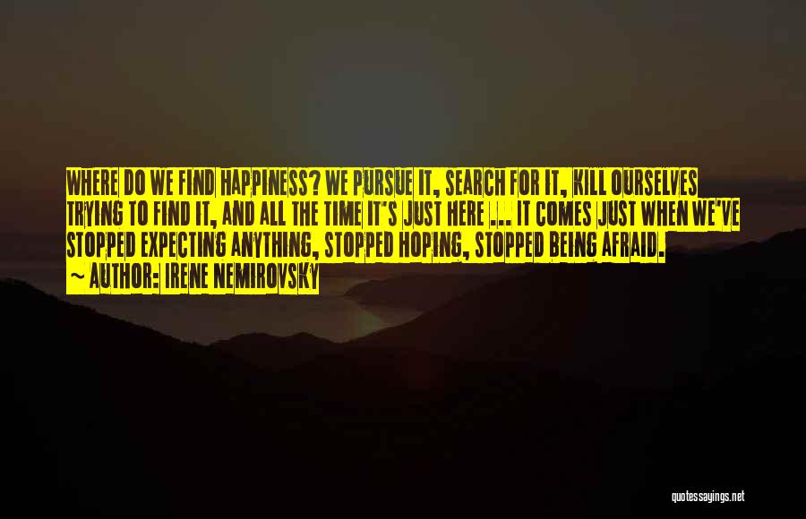 Irene Nemirovsky Quotes: Where Do We Find Happiness? We Pursue It, Search For It, Kill Ourselves Trying To Find It, And All The
