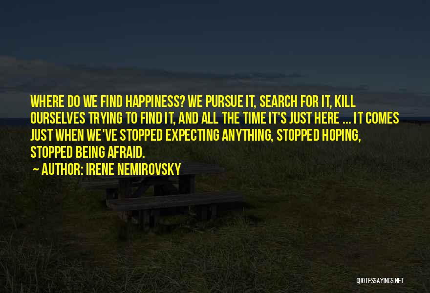 Irene Nemirovsky Quotes: Where Do We Find Happiness? We Pursue It, Search For It, Kill Ourselves Trying To Find It, And All The