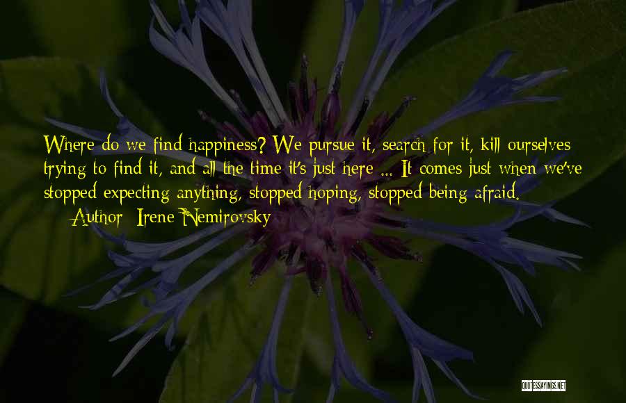 Irene Nemirovsky Quotes: Where Do We Find Happiness? We Pursue It, Search For It, Kill Ourselves Trying To Find It, And All The