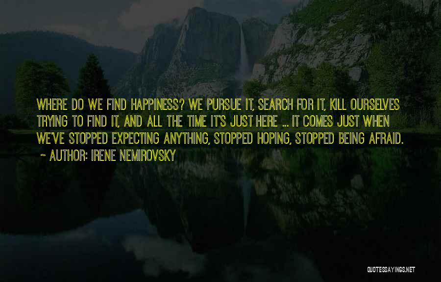 Irene Nemirovsky Quotes: Where Do We Find Happiness? We Pursue It, Search For It, Kill Ourselves Trying To Find It, And All The