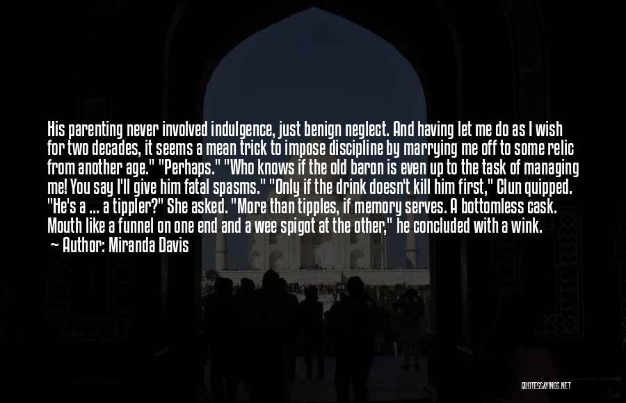 Miranda Davis Quotes: His Parenting Never Involved Indulgence, Just Benign Neglect. And Having Let Me Do As I Wish For Two Decades, It