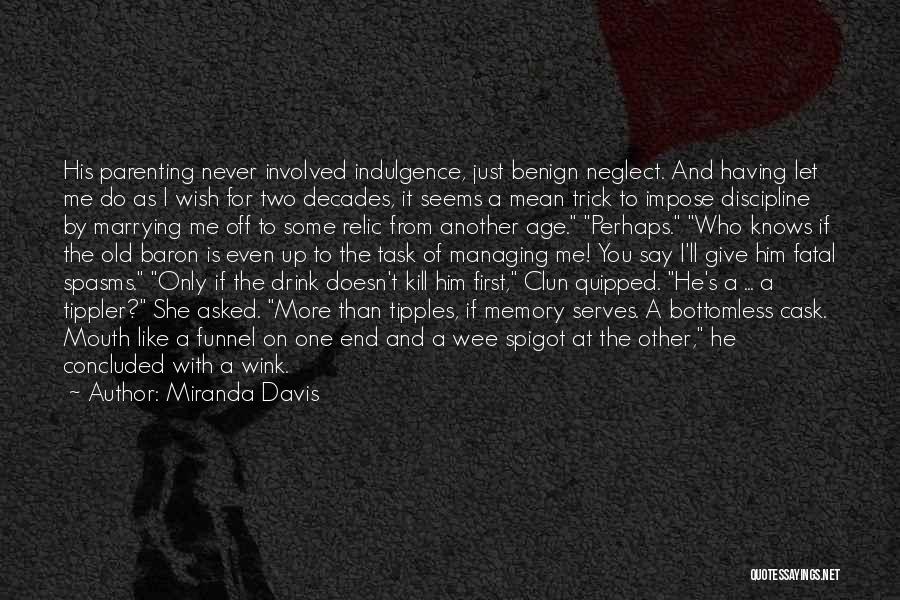 Miranda Davis Quotes: His Parenting Never Involved Indulgence, Just Benign Neglect. And Having Let Me Do As I Wish For Two Decades, It