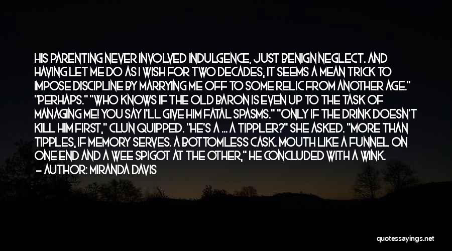 Miranda Davis Quotes: His Parenting Never Involved Indulgence, Just Benign Neglect. And Having Let Me Do As I Wish For Two Decades, It