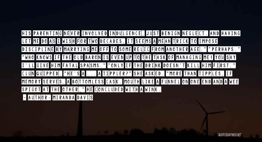 Miranda Davis Quotes: His Parenting Never Involved Indulgence, Just Benign Neglect. And Having Let Me Do As I Wish For Two Decades, It