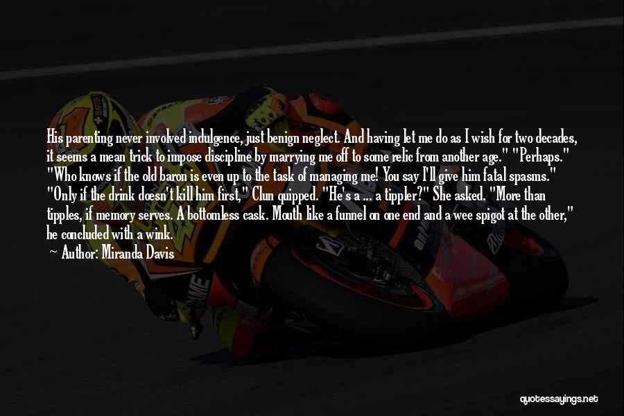 Miranda Davis Quotes: His Parenting Never Involved Indulgence, Just Benign Neglect. And Having Let Me Do As I Wish For Two Decades, It