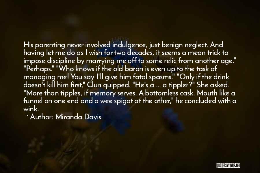 Miranda Davis Quotes: His Parenting Never Involved Indulgence, Just Benign Neglect. And Having Let Me Do As I Wish For Two Decades, It