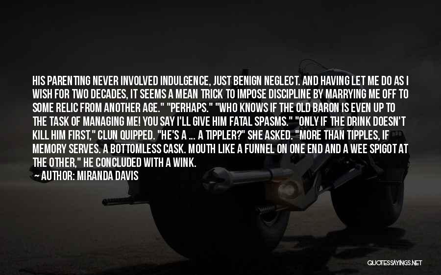 Miranda Davis Quotes: His Parenting Never Involved Indulgence, Just Benign Neglect. And Having Let Me Do As I Wish For Two Decades, It