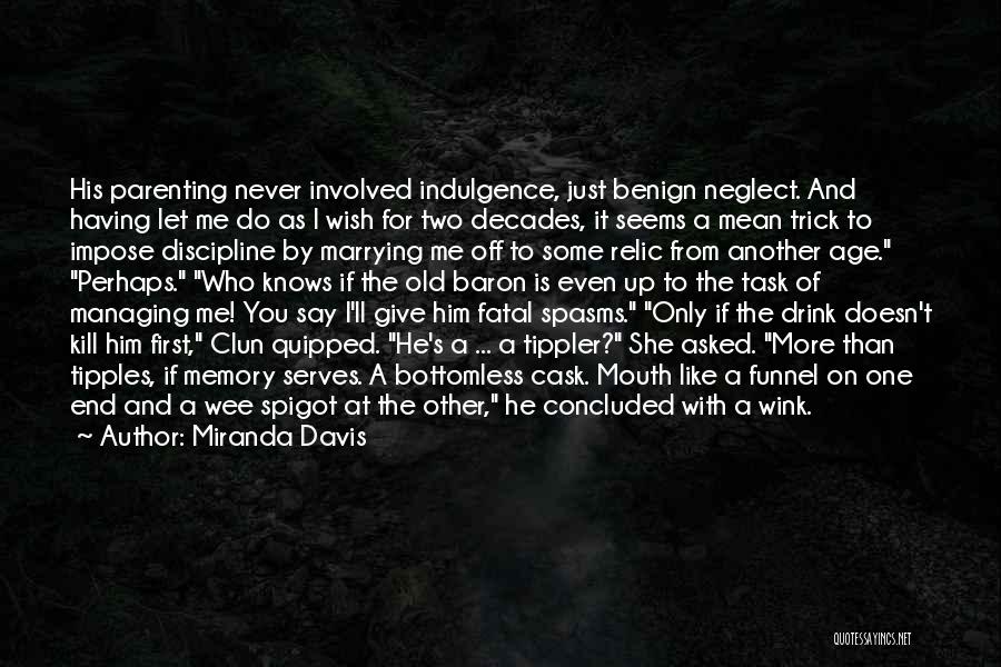 Miranda Davis Quotes: His Parenting Never Involved Indulgence, Just Benign Neglect. And Having Let Me Do As I Wish For Two Decades, It
