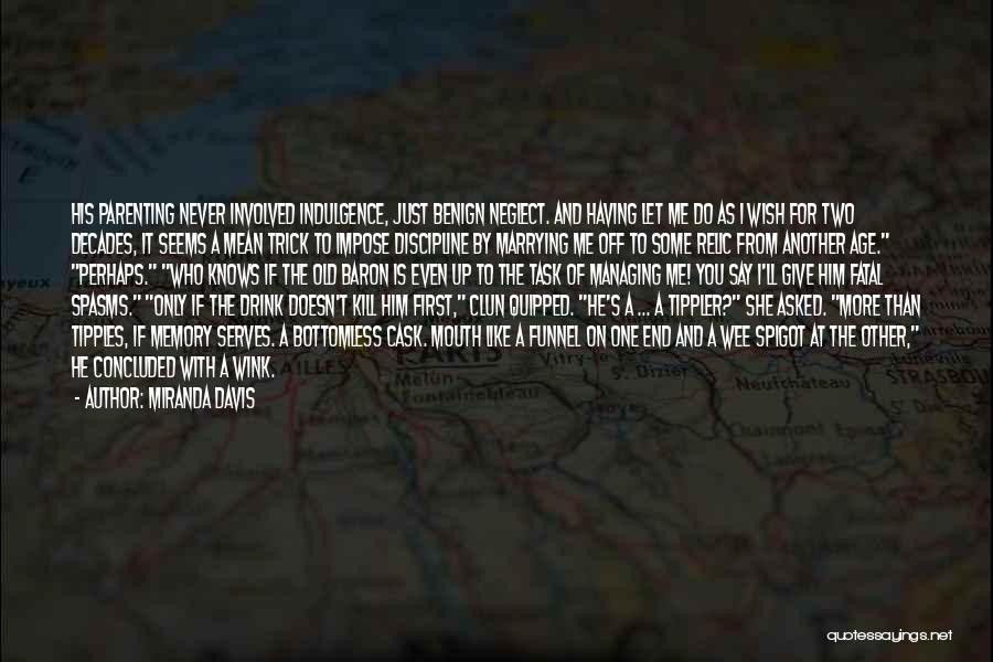 Miranda Davis Quotes: His Parenting Never Involved Indulgence, Just Benign Neglect. And Having Let Me Do As I Wish For Two Decades, It