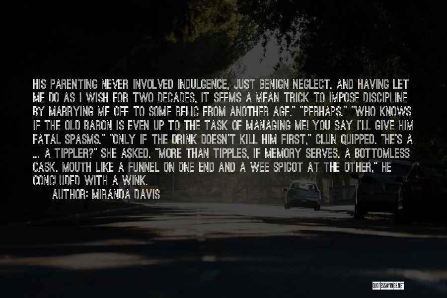 Miranda Davis Quotes: His Parenting Never Involved Indulgence, Just Benign Neglect. And Having Let Me Do As I Wish For Two Decades, It