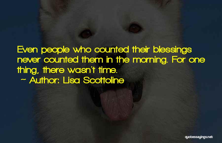 Lisa Scottoline Quotes: Even People Who Counted Their Blessings Never Counted Them In The Morning. For One Thing, There Wasn't Time.