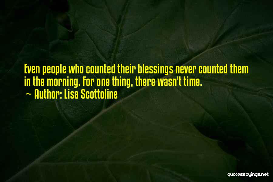 Lisa Scottoline Quotes: Even People Who Counted Their Blessings Never Counted Them In The Morning. For One Thing, There Wasn't Time.