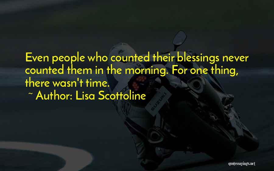 Lisa Scottoline Quotes: Even People Who Counted Their Blessings Never Counted Them In The Morning. For One Thing, There Wasn't Time.
