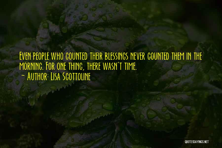 Lisa Scottoline Quotes: Even People Who Counted Their Blessings Never Counted Them In The Morning. For One Thing, There Wasn't Time.