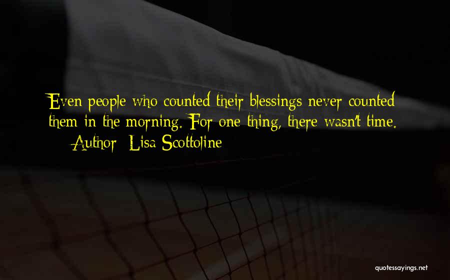 Lisa Scottoline Quotes: Even People Who Counted Their Blessings Never Counted Them In The Morning. For One Thing, There Wasn't Time.