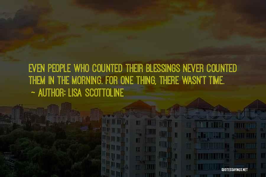 Lisa Scottoline Quotes: Even People Who Counted Their Blessings Never Counted Them In The Morning. For One Thing, There Wasn't Time.