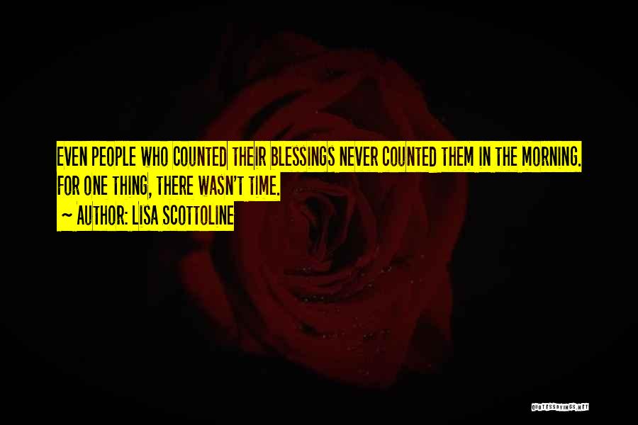 Lisa Scottoline Quotes: Even People Who Counted Their Blessings Never Counted Them In The Morning. For One Thing, There Wasn't Time.