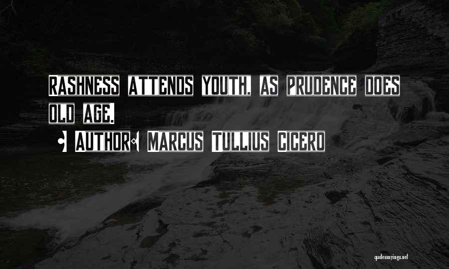 Marcus Tullius Cicero Quotes: Rashness Attends Youth, As Prudence Does Old Age.