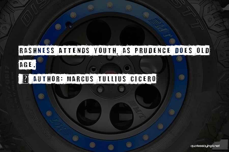 Marcus Tullius Cicero Quotes: Rashness Attends Youth, As Prudence Does Old Age.