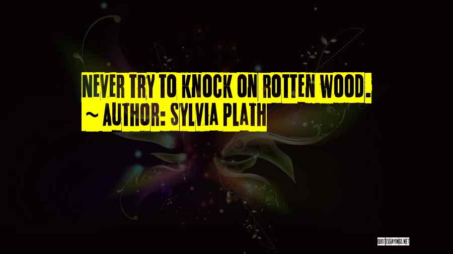 Sylvia Plath Quotes: Never Try To Knock On Rotten Wood.