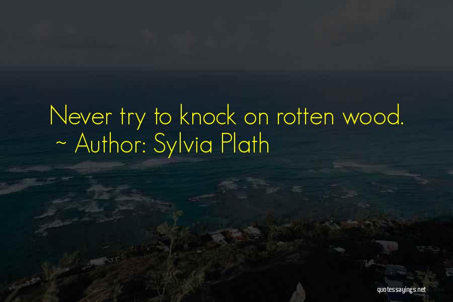 Sylvia Plath Quotes: Never Try To Knock On Rotten Wood.
