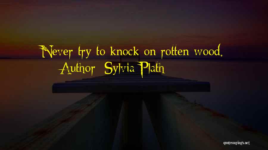 Sylvia Plath Quotes: Never Try To Knock On Rotten Wood.