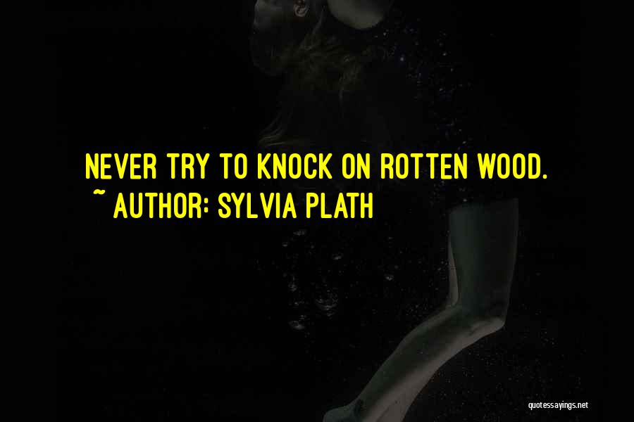 Sylvia Plath Quotes: Never Try To Knock On Rotten Wood.