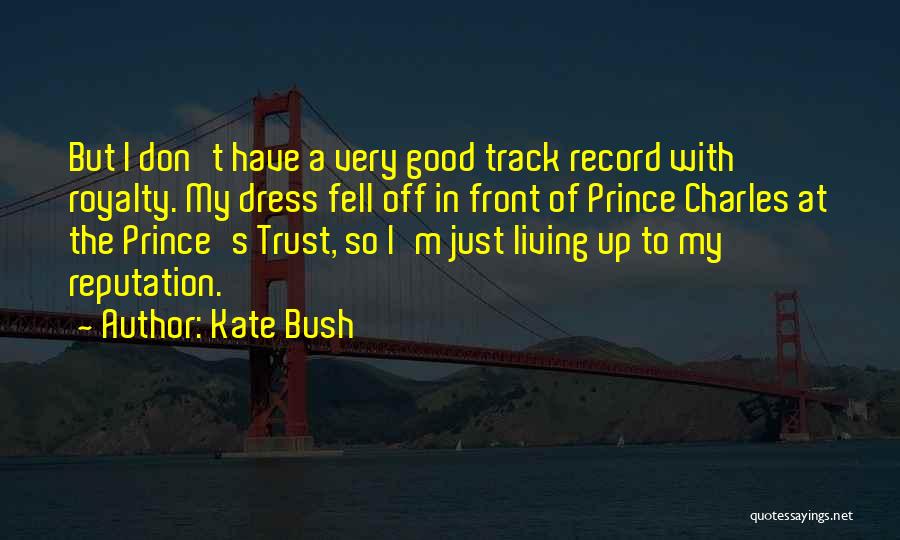 Kate Bush Quotes: But I Don't Have A Very Good Track Record With Royalty. My Dress Fell Off In Front Of Prince Charles