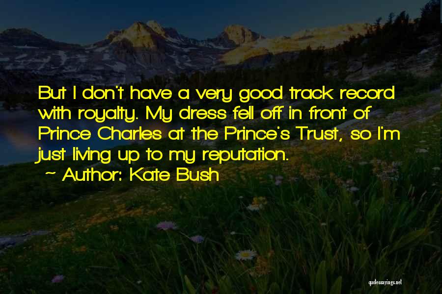 Kate Bush Quotes: But I Don't Have A Very Good Track Record With Royalty. My Dress Fell Off In Front Of Prince Charles