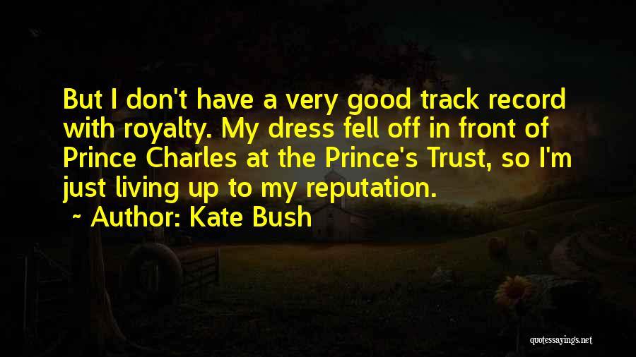 Kate Bush Quotes: But I Don't Have A Very Good Track Record With Royalty. My Dress Fell Off In Front Of Prince Charles