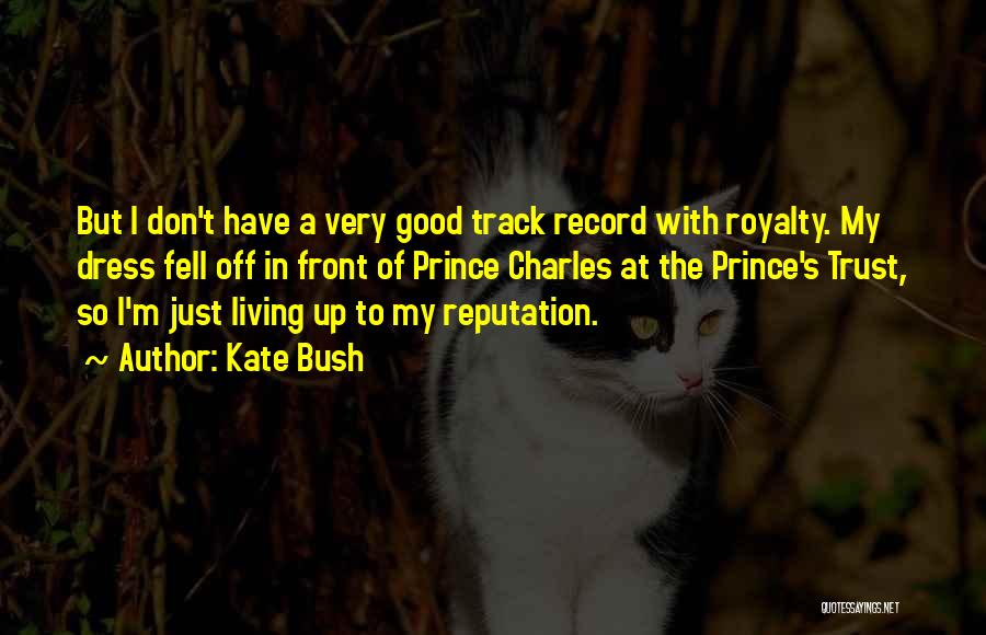 Kate Bush Quotes: But I Don't Have A Very Good Track Record With Royalty. My Dress Fell Off In Front Of Prince Charles