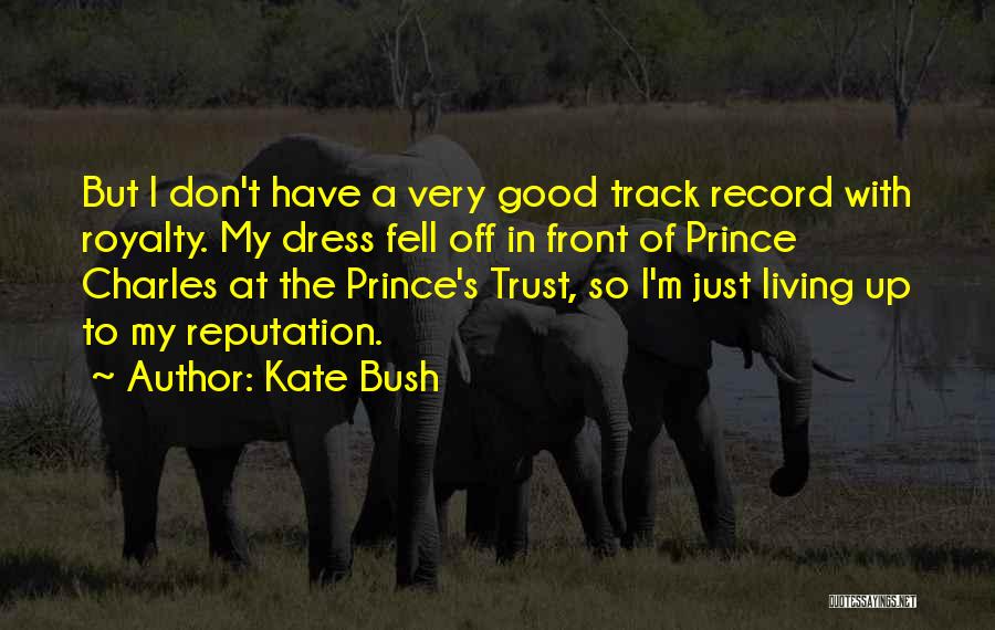Kate Bush Quotes: But I Don't Have A Very Good Track Record With Royalty. My Dress Fell Off In Front Of Prince Charles