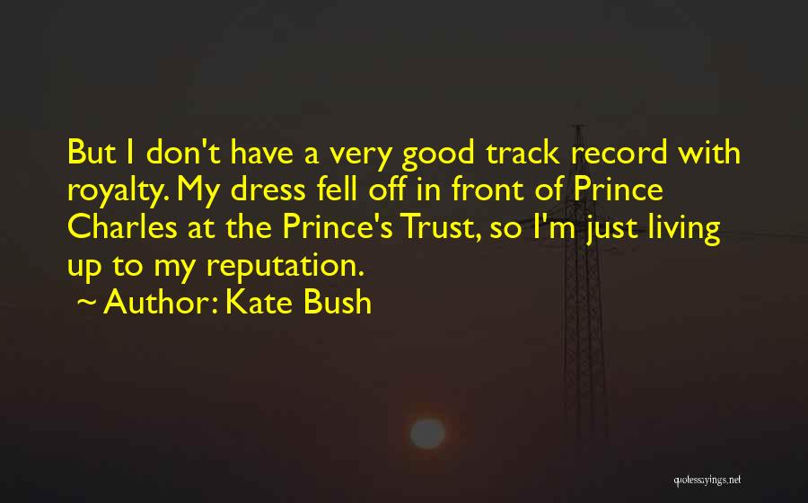 Kate Bush Quotes: But I Don't Have A Very Good Track Record With Royalty. My Dress Fell Off In Front Of Prince Charles