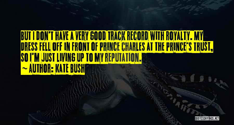 Kate Bush Quotes: But I Don't Have A Very Good Track Record With Royalty. My Dress Fell Off In Front Of Prince Charles