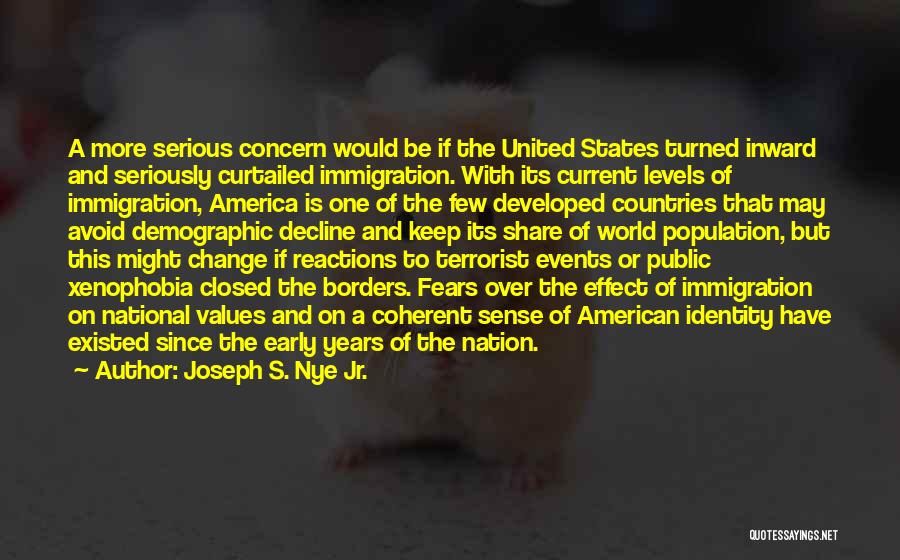 Joseph S. Nye Jr. Quotes: A More Serious Concern Would Be If The United States Turned Inward And Seriously Curtailed Immigration. With Its Current Levels