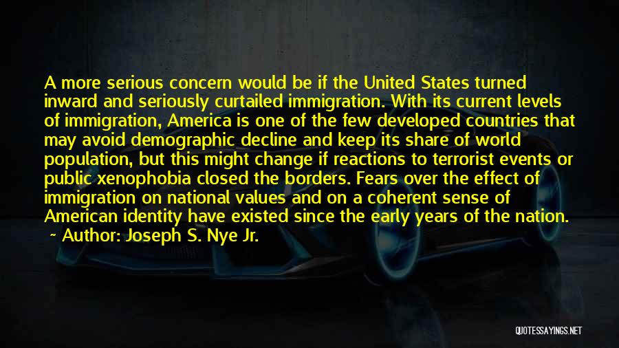 Joseph S. Nye Jr. Quotes: A More Serious Concern Would Be If The United States Turned Inward And Seriously Curtailed Immigration. With Its Current Levels