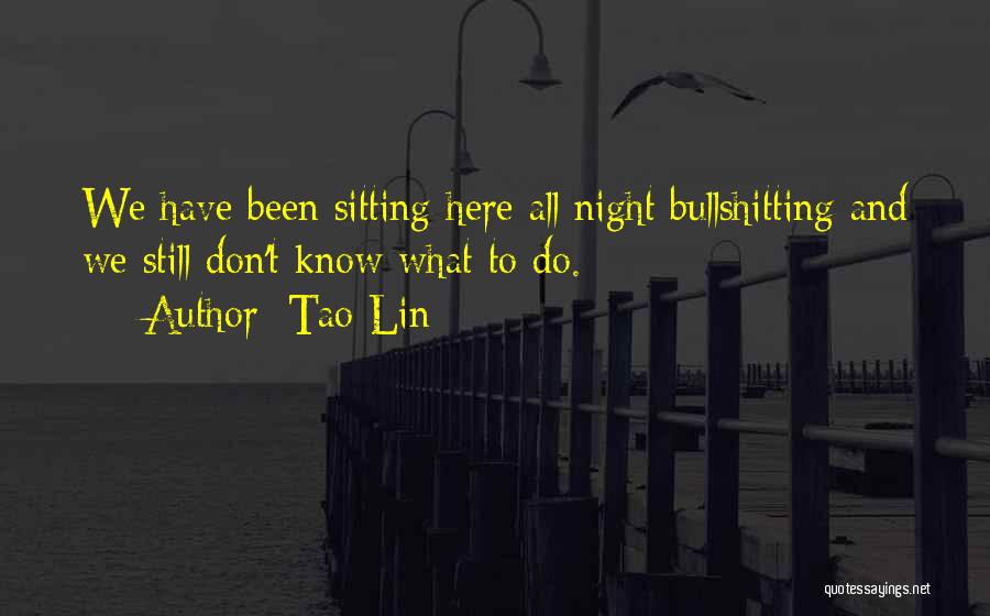 Tao Lin Quotes: We Have Been Sitting Here All Night Bullshitting And We Still Don't Know What To Do.