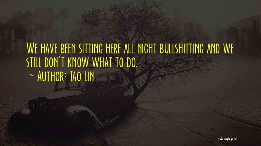 Tao Lin Quotes: We Have Been Sitting Here All Night Bullshitting And We Still Don't Know What To Do.