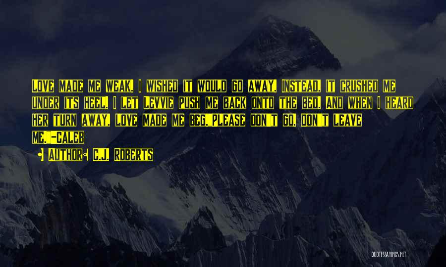 C.J. Roberts Quotes: Love Made Me Weak. I Wished It Would Go Away. Instead, It Crushed Me Under Its Heel. I Let Levvie